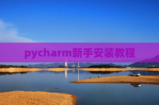pycharm新手安装教程 pycharm新手安装教程